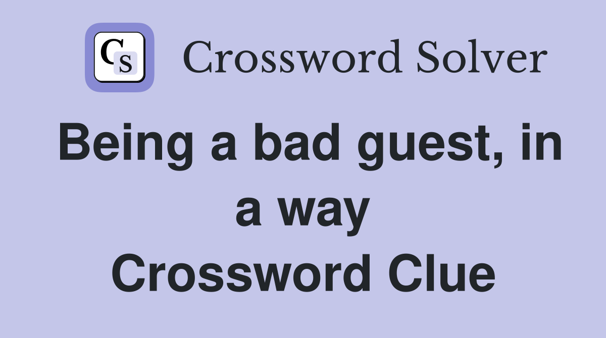 Being a bad guest, in a way Crossword Clue