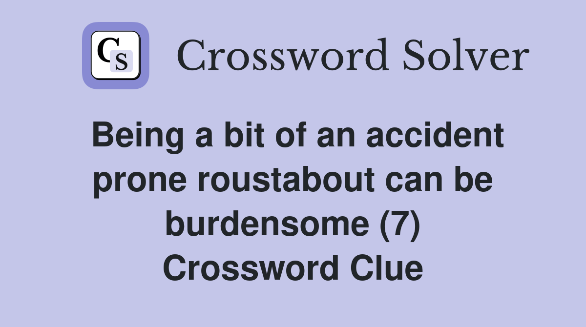 Being a bit of an accident prone roustabout can be burdensome (7) Crossword Clue