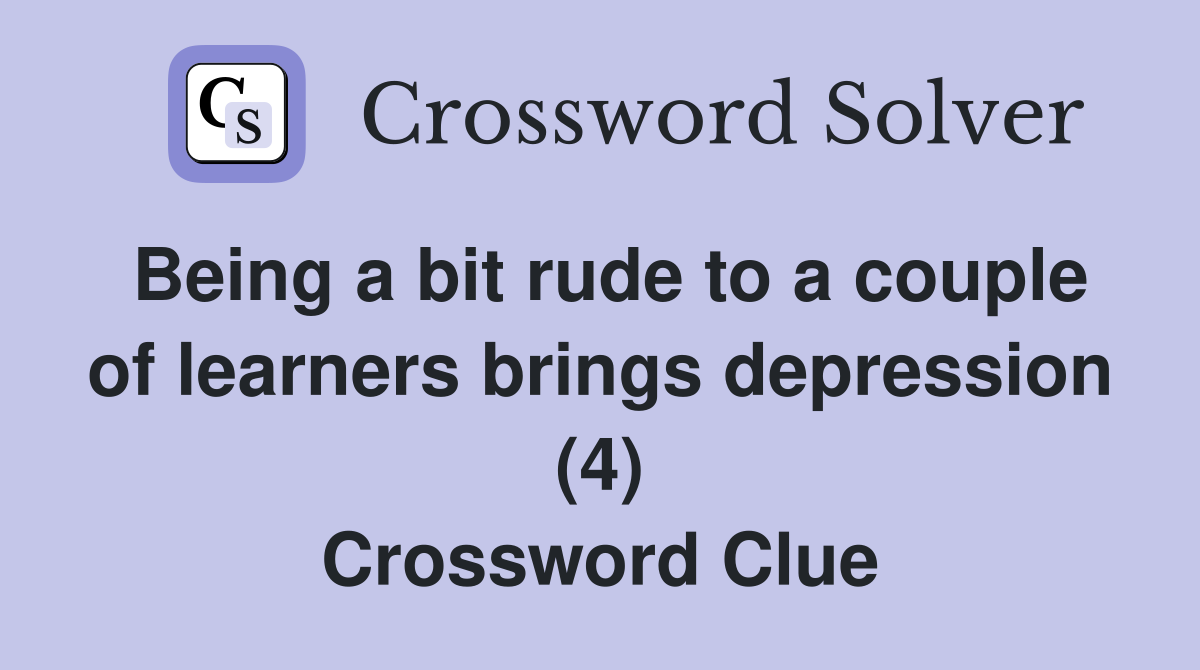 Being a bit rude to a couple of learners brings depression (4) Crossword Clue