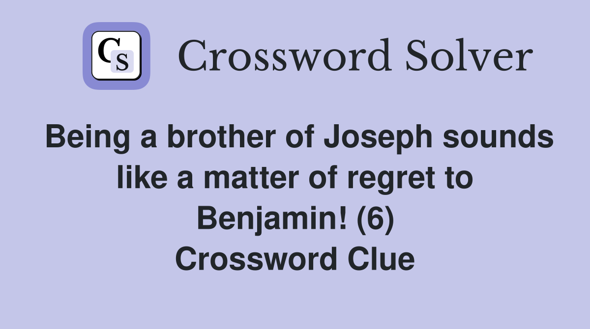 Being a brother of Joseph sounds like a matter of regret to Benjamin! (6) Crossword Clue