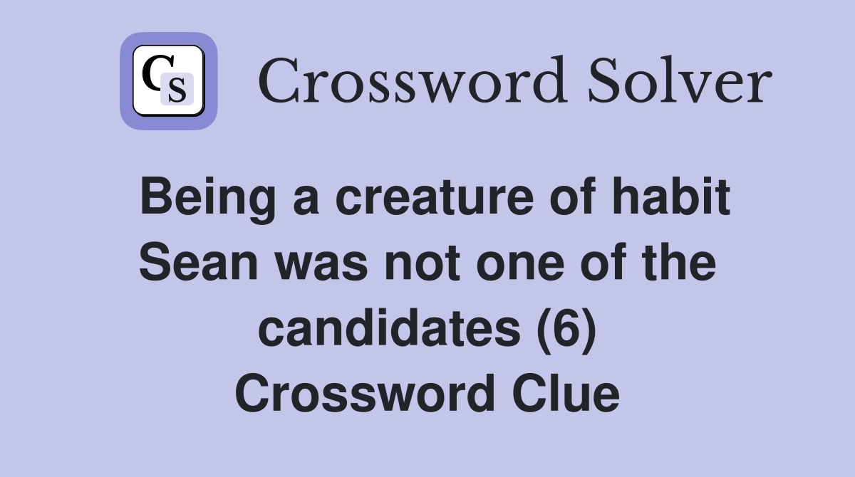 Being a creature of habit Sean was not one of the candidates (6) Crossword Clue