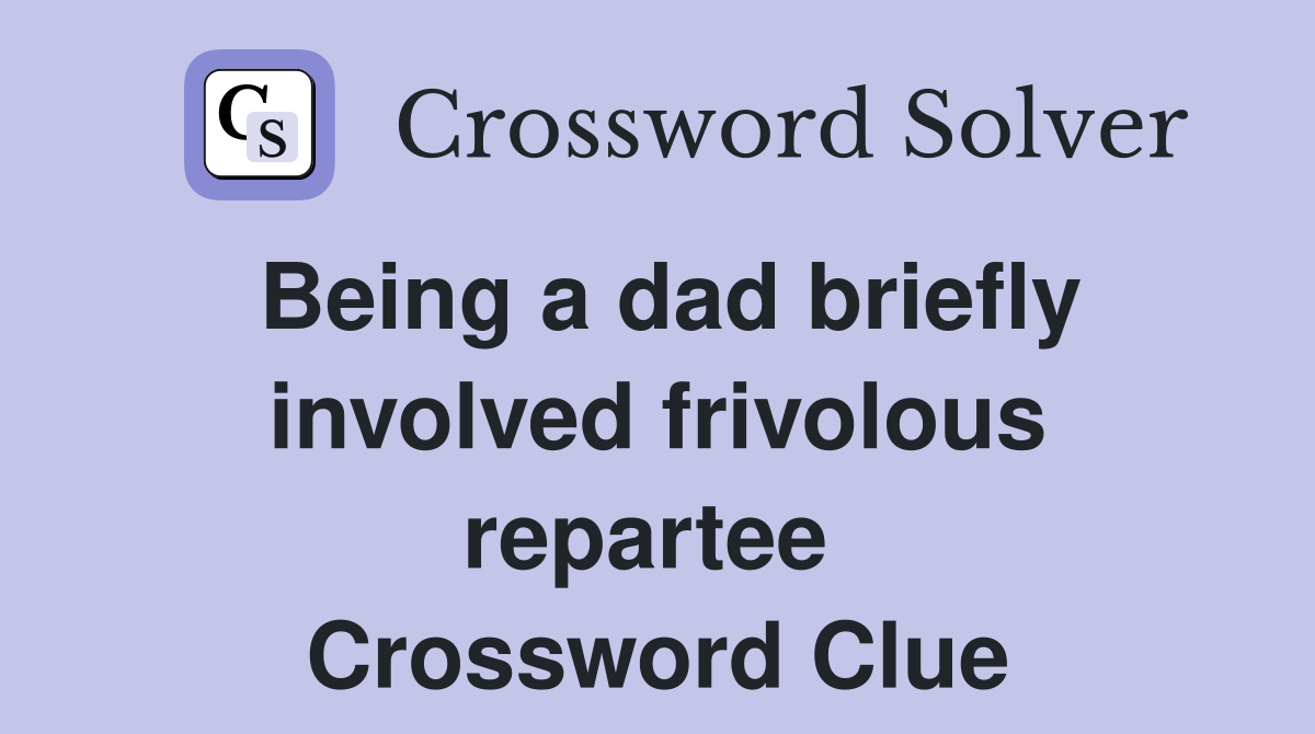 Being a dad briefly involved frivolous repartee  Crossword Clue