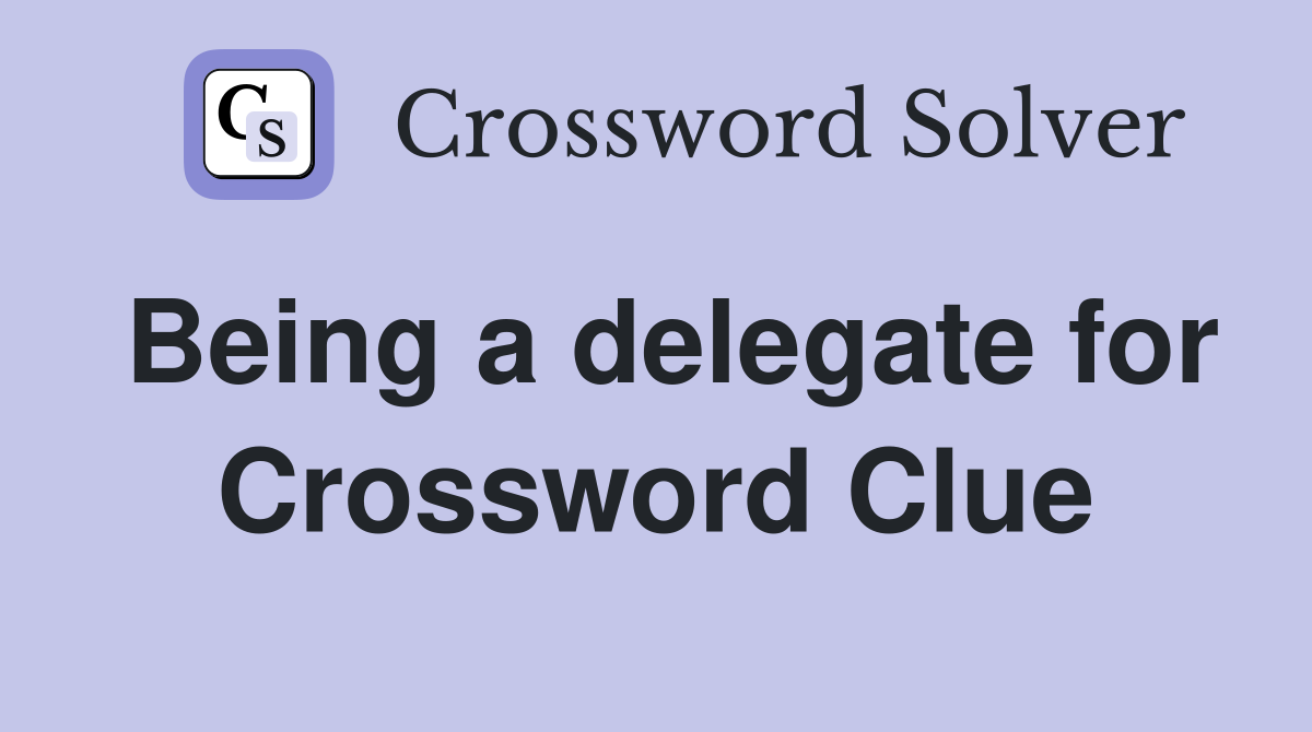 Being a delegate for Crossword Clue