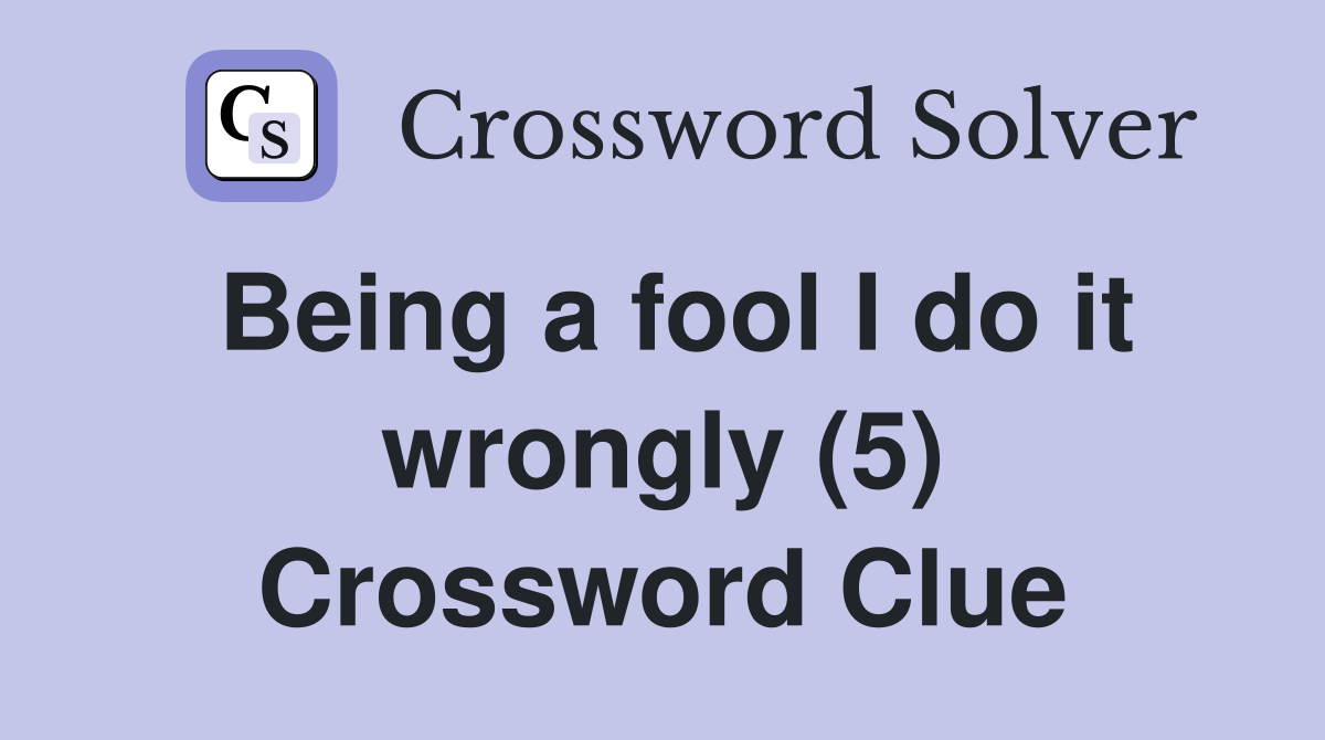 Being a fool I do it wrongly (5) Crossword Clue