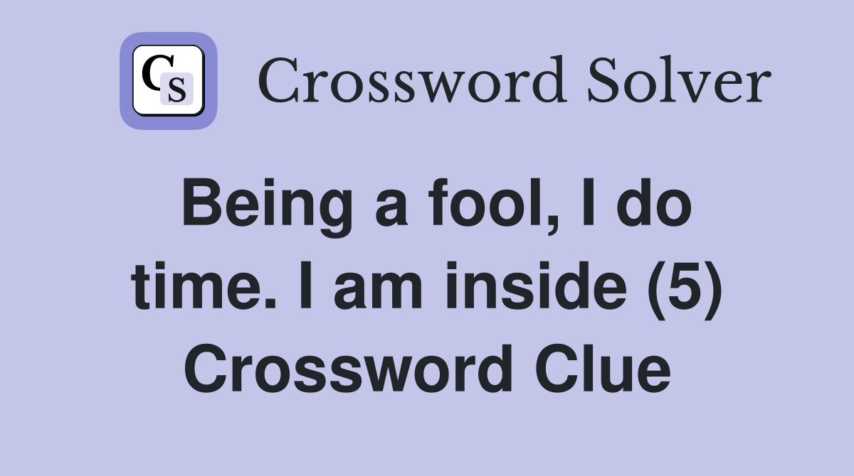Being a fool, I do time. I am inside (5) Crossword Clue