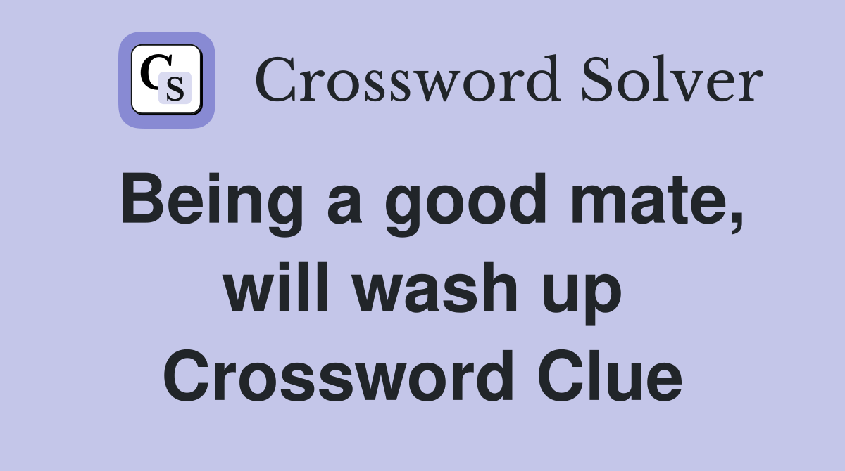 Being a good mate, will wash up Crossword Clue