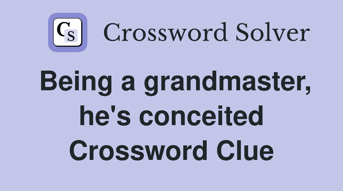 Being a grandmaster, he's conceited Crossword Clue