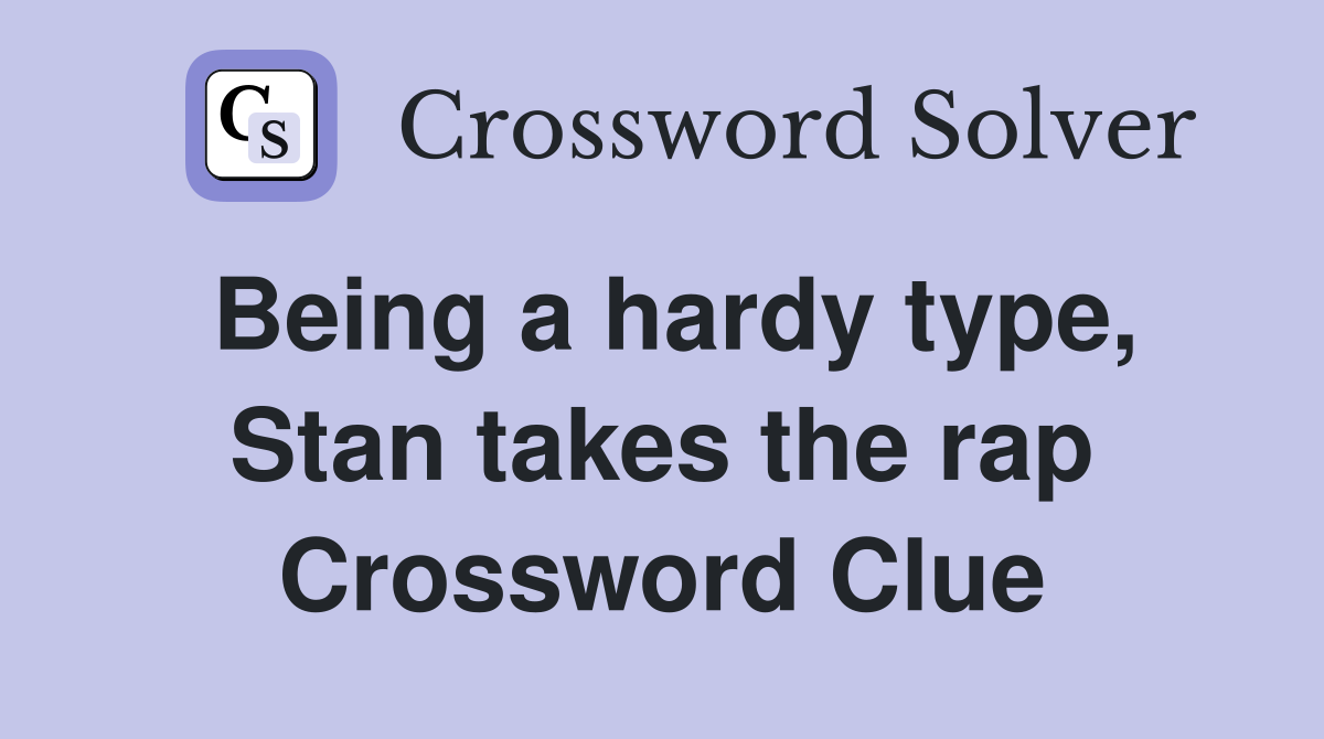Being a hardy type, Stan takes the rap Crossword Clue