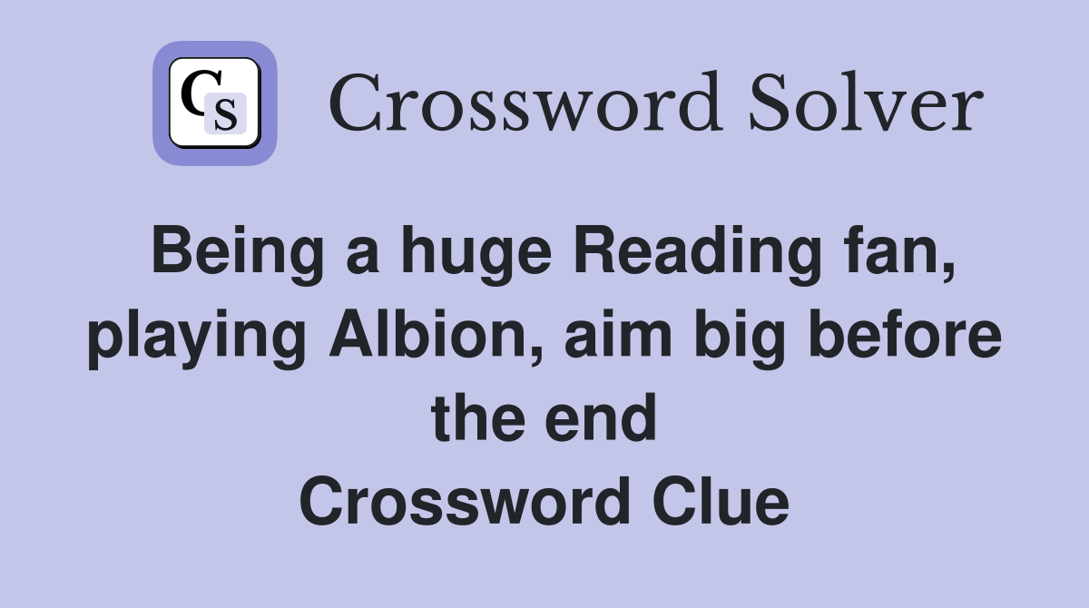 Being a huge Reading fan, playing Albion, aim big before the end Crossword Clue