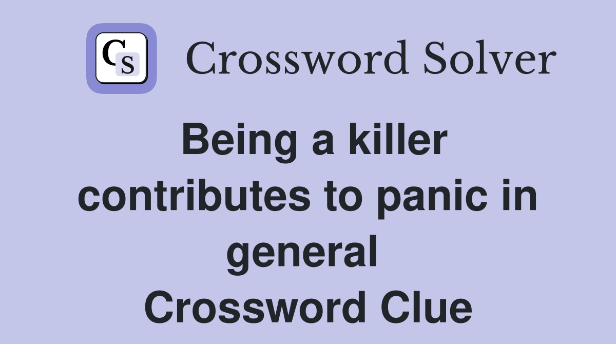 Being a killer contributes to panic in general  Crossword Clue