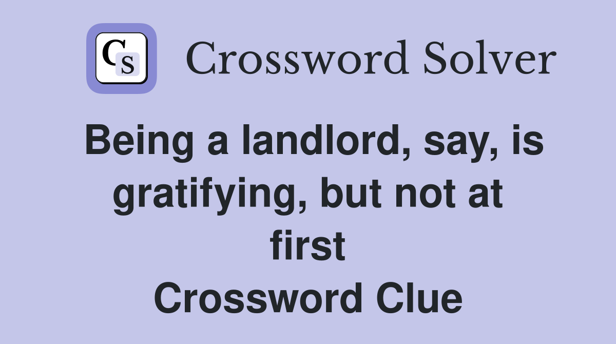 Being a landlord, say, is gratifying, but not at first Crossword Clue