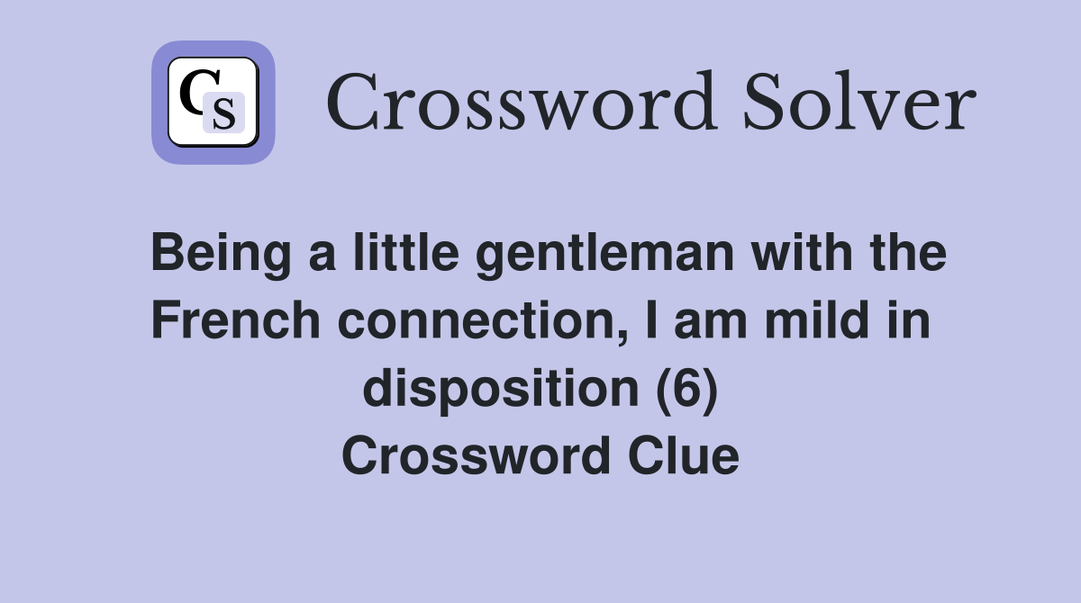 Being a little gentleman with the French connection, I am mild in disposition (6) Crossword Clue