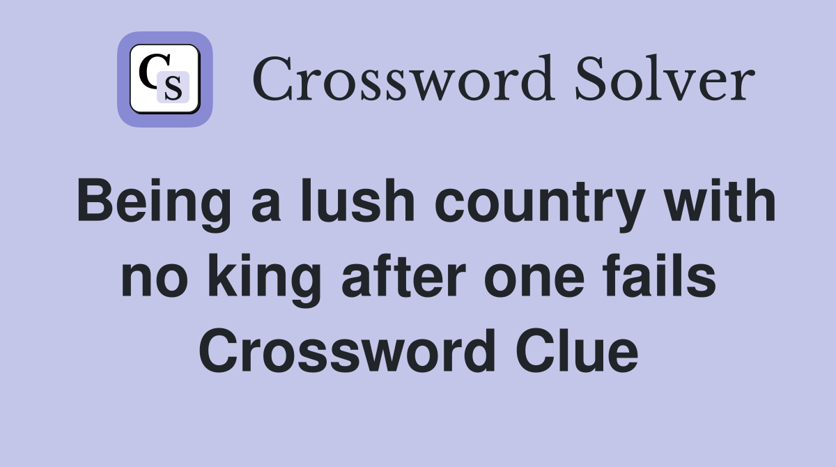 Being a lush country with no king after one fails Crossword Clue