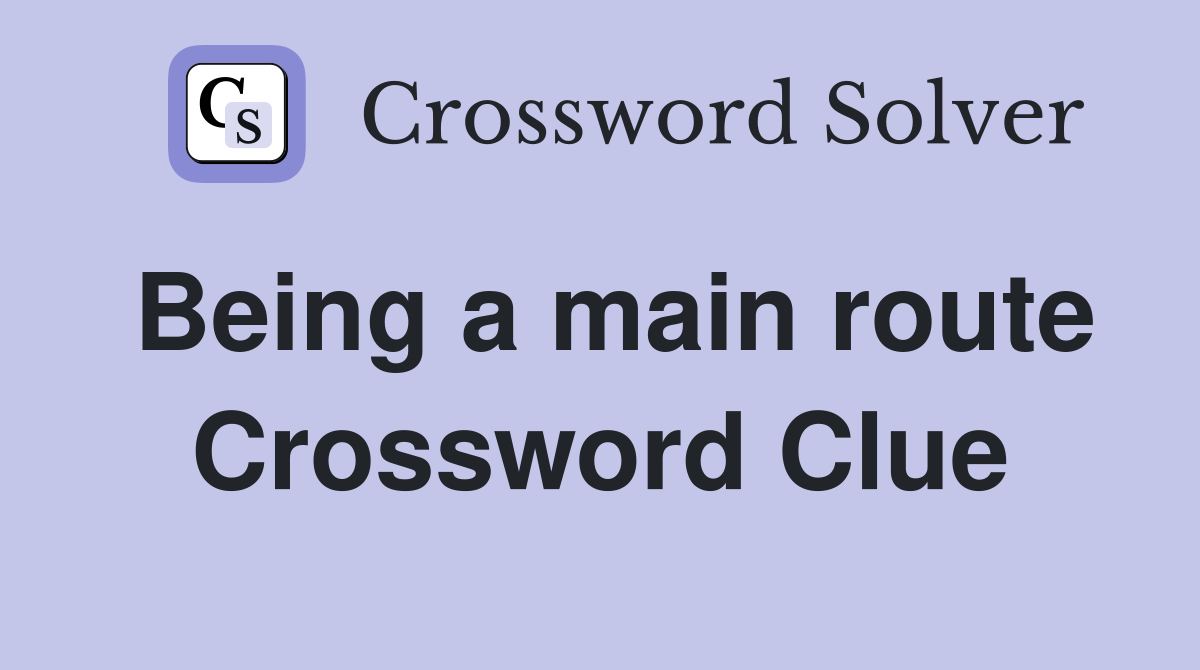 Being a main route Crossword Clue