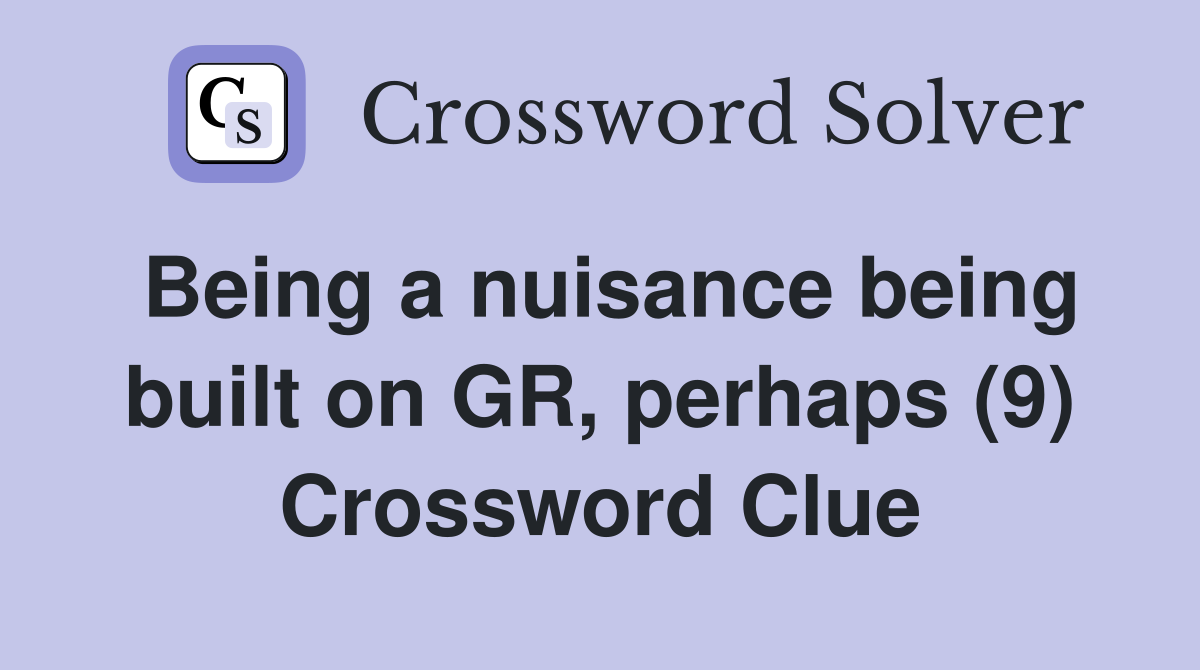 Being a nuisance being built on GR, perhaps (9) Crossword Clue