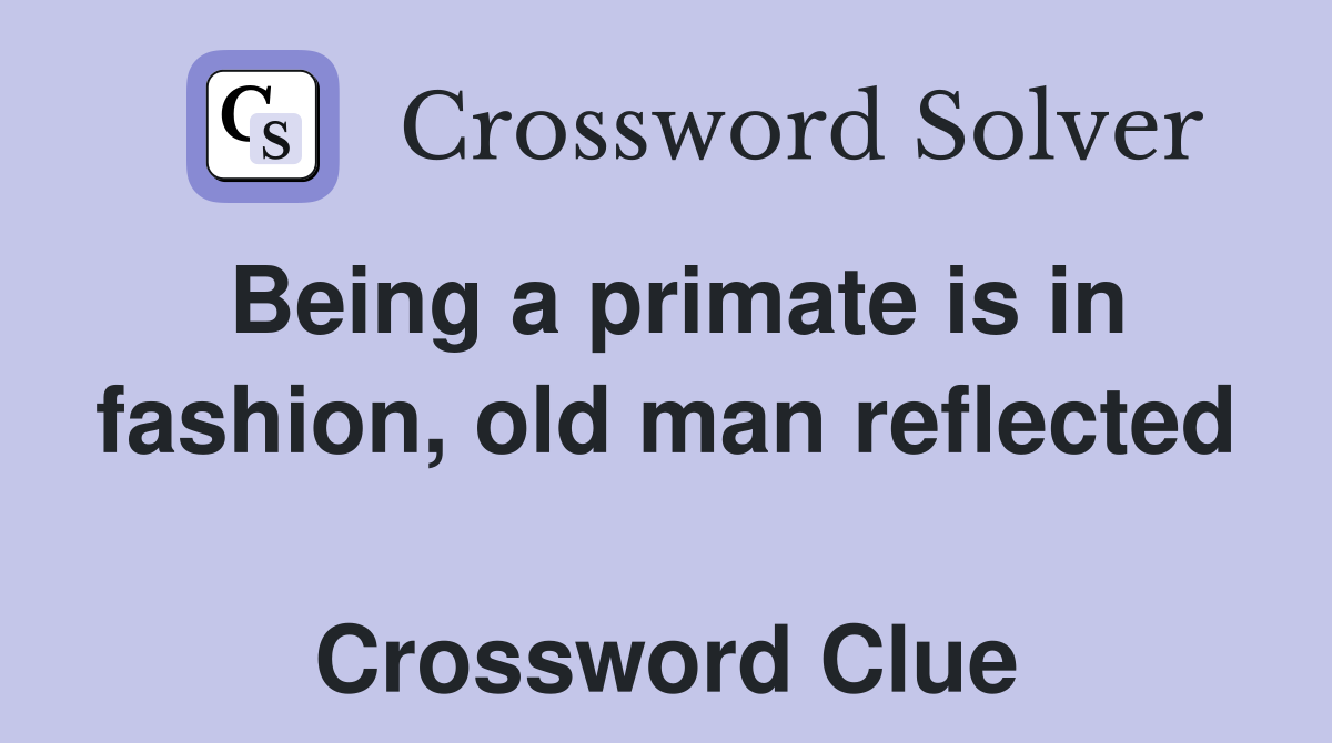 Being a primate is in fashion, old man reflected  Crossword Clue
