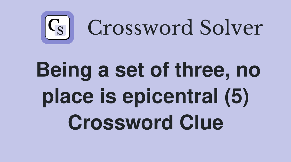 Being a set of three, no place is epicentral (5) Crossword Clue