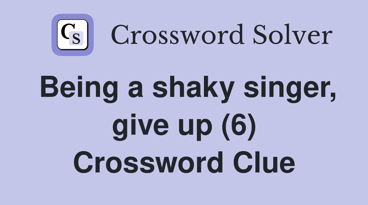 Being a shaky singer, give up (6) Crossword Clue