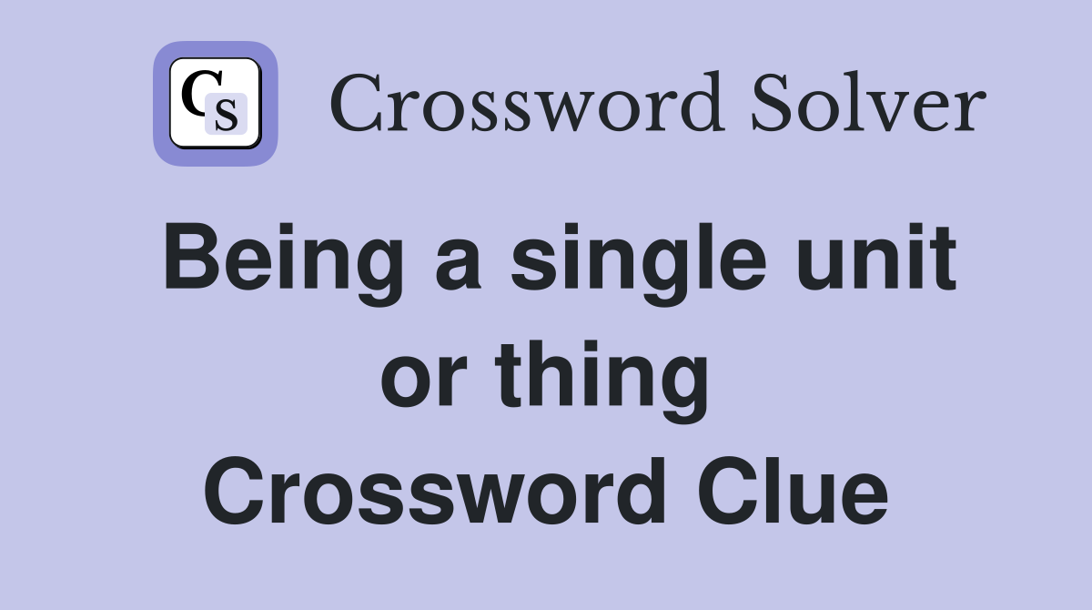 Being a single unit or thing Crossword Clue