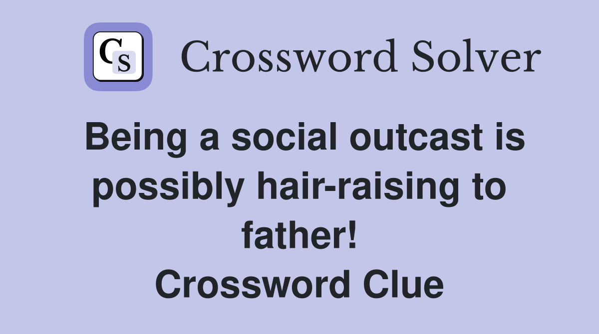 Being a social outcast is possibly hair-raising to father! Crossword Clue