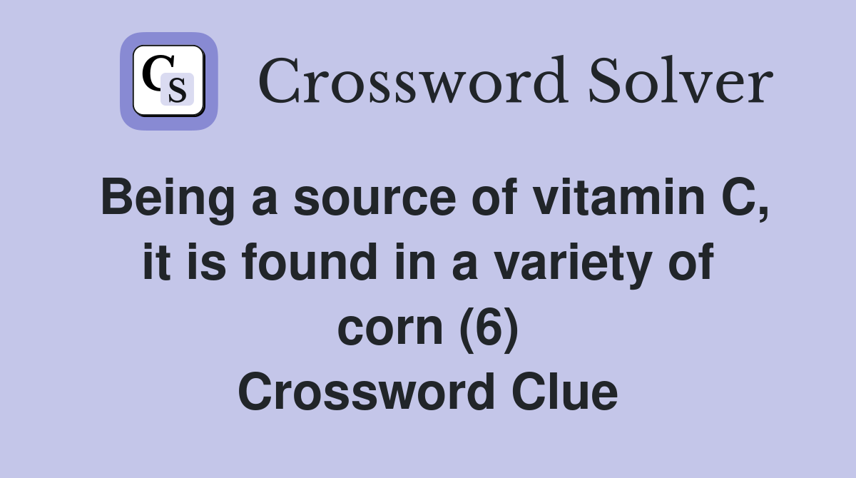Being a source of vitamin C, it is found in a variety of corn (6) Crossword Clue