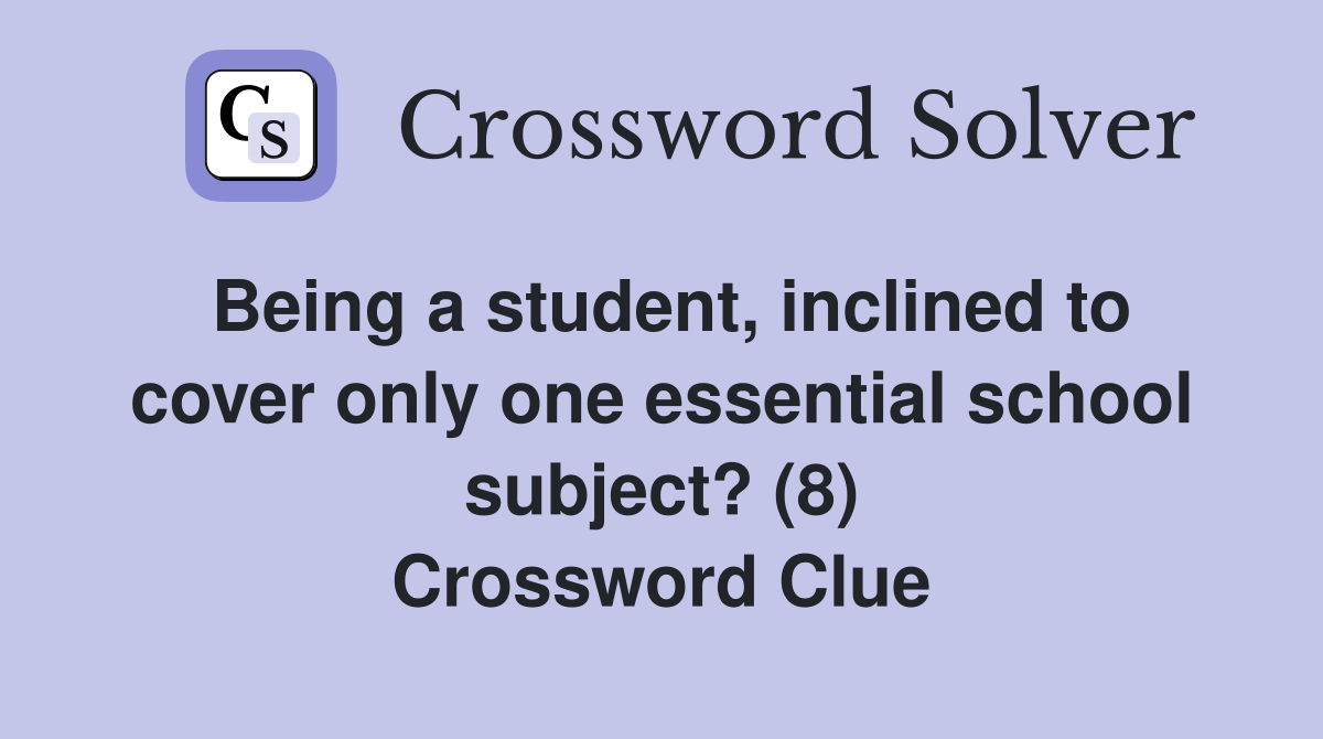 Being a student, inclined to cover only one essential school subject? (8) Crossword Clue