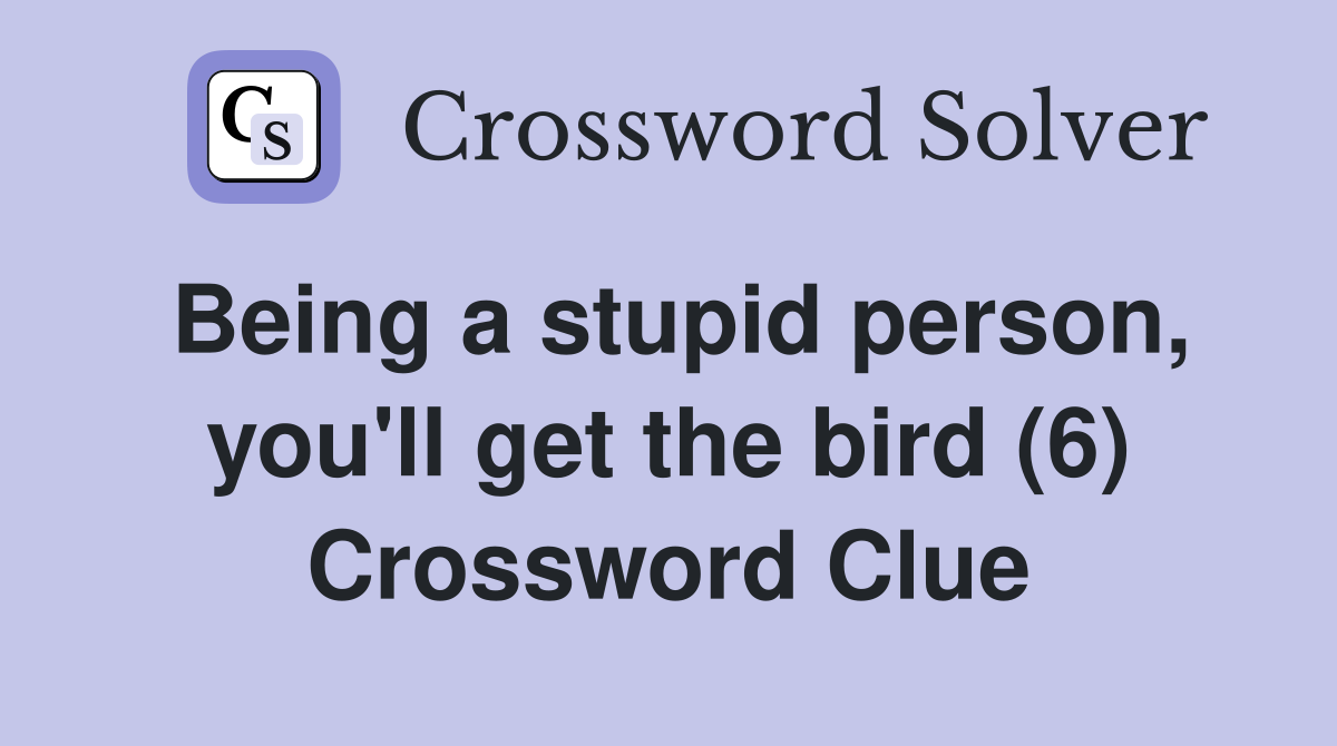Being a stupid person, you'll get the bird (6) Crossword Clue