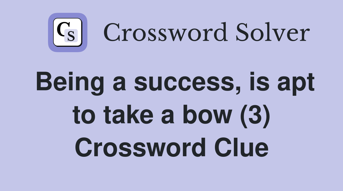 Being a success, is apt to take a bow (3) Crossword Clue