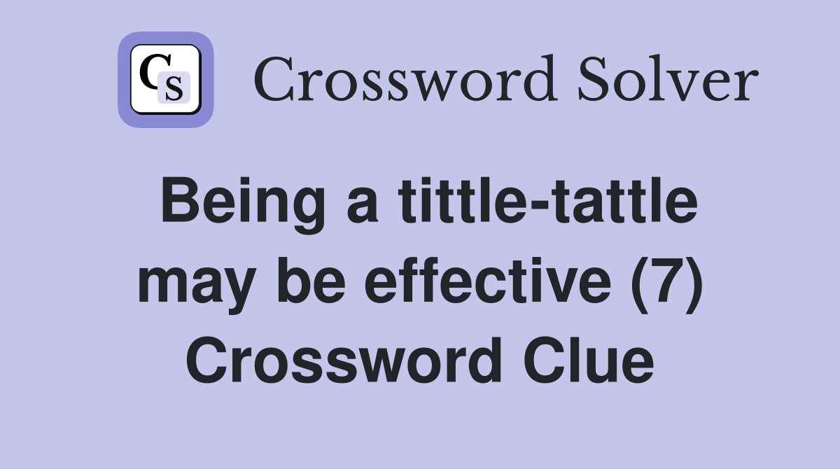Being a tittle-tattle may be effective (7) Crossword Clue
