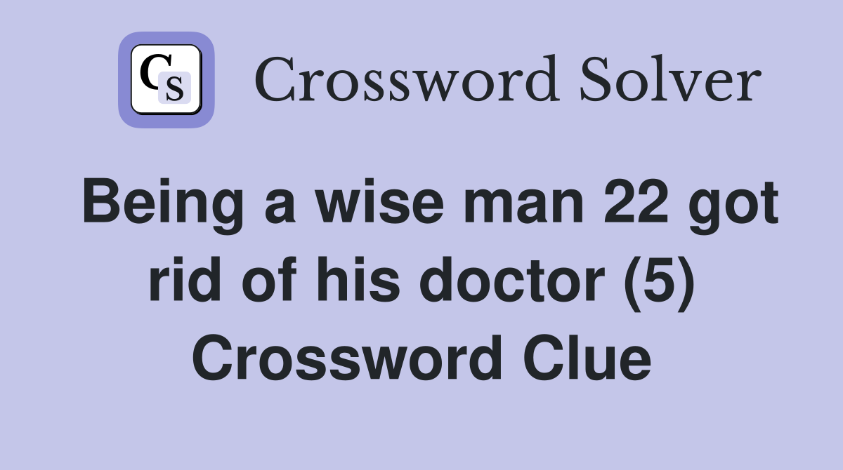 Being a wise man 22 got rid of his doctor (5) Crossword Clue
