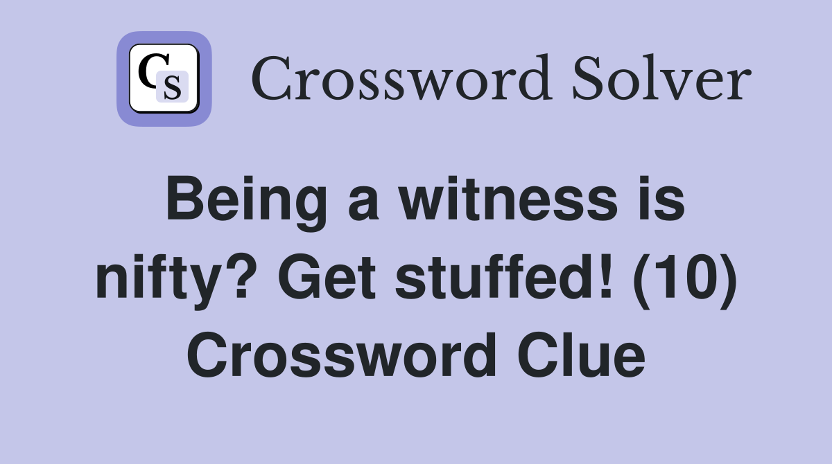Being a witness is nifty? Get stuffed! (10) Crossword Clue