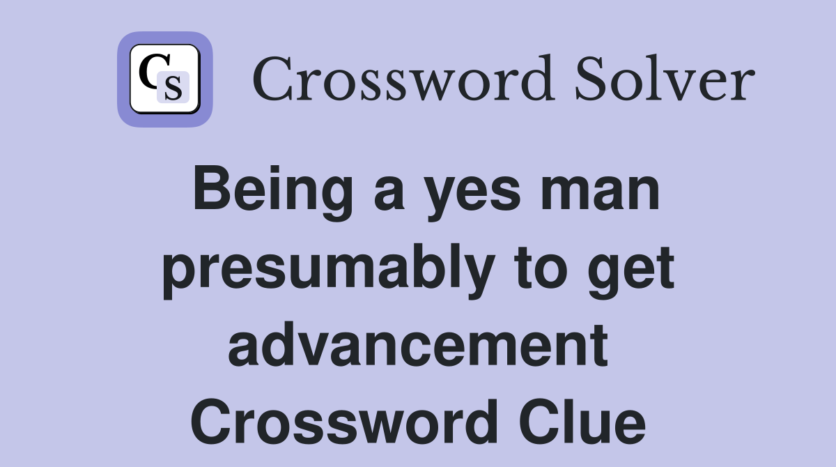 Being a yes man presumably to get advancement Crossword Clue