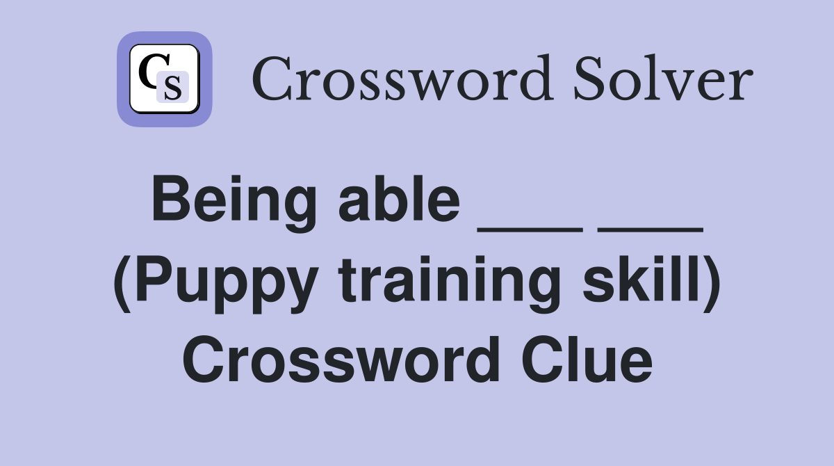 Being able ___ ___ (Puppy training skill) Crossword Clue
