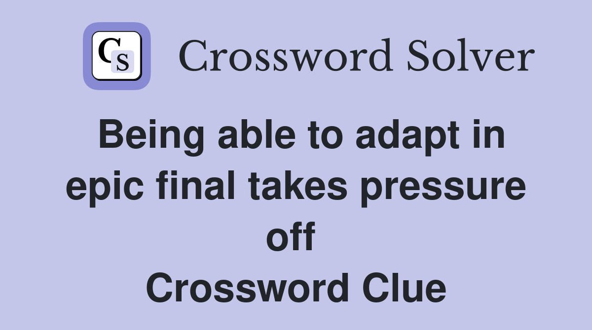 Being able to adapt in epic final takes pressure off  Crossword Clue