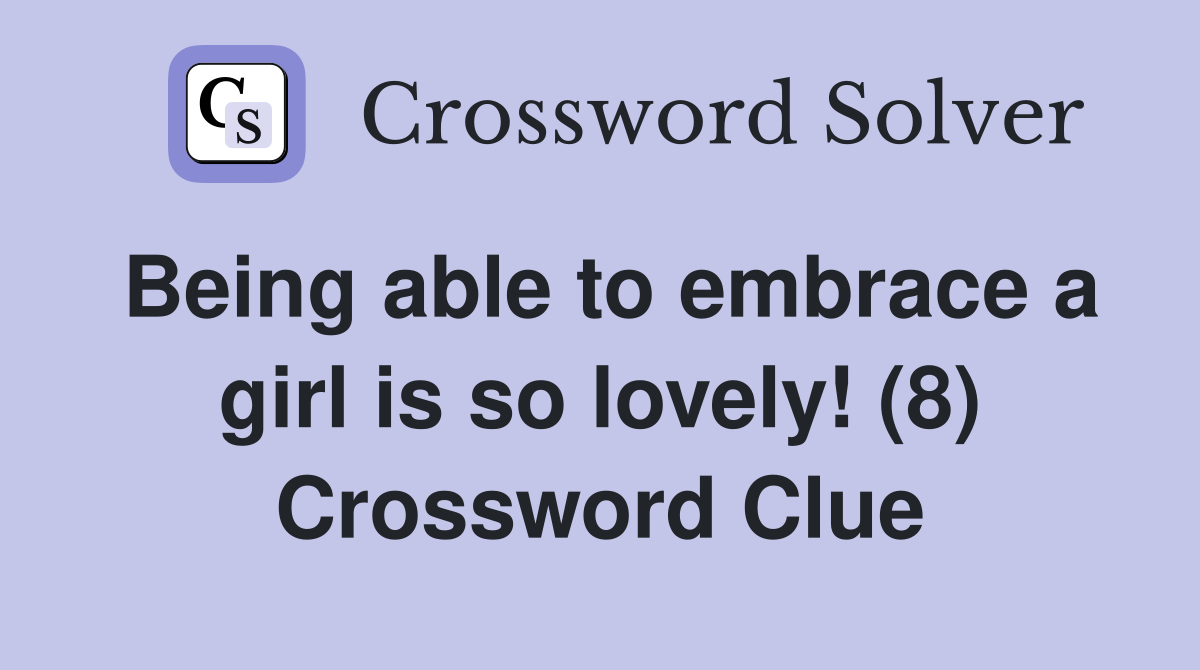 Being able to embrace a girl is so lovely! (8) Crossword Clue