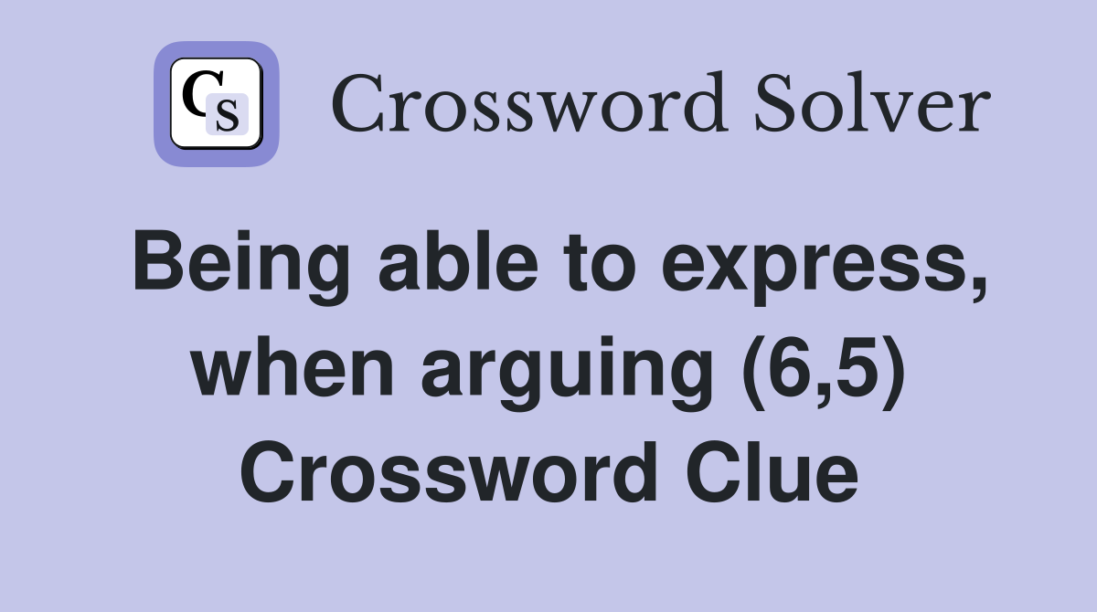 Being able to express, when arguing (6,5) Crossword Clue