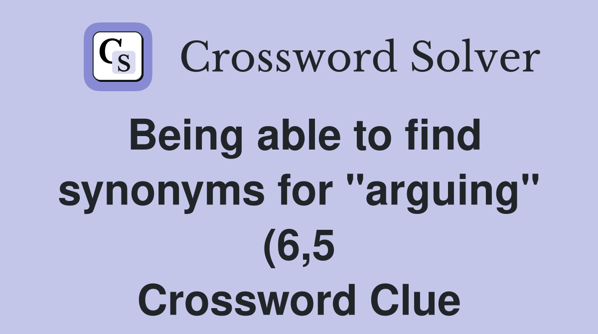 Being able to find synonyms for quot arguing quot (6 5) Crossword Clue Being able to find synonyms for quot arguing quot (6 5) Crossword Clue