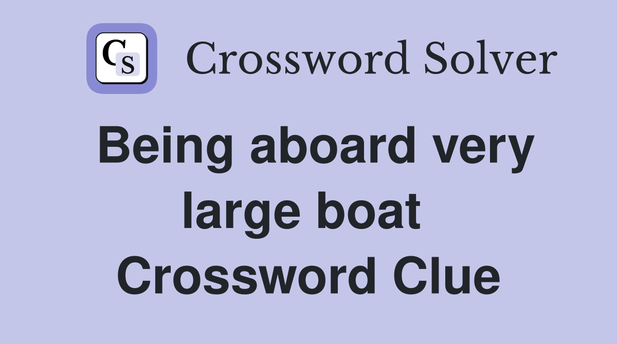Being aboard very large boat  Crossword Clue