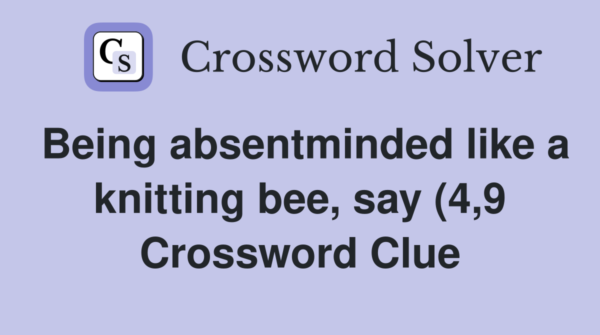 Being absentminded like a knitting bee say (4 9) Crossword Clue Being absentminded like a knitting bee say (4 9) Crossword Clue
