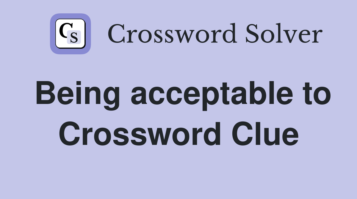 Being acceptable to Crossword Clue