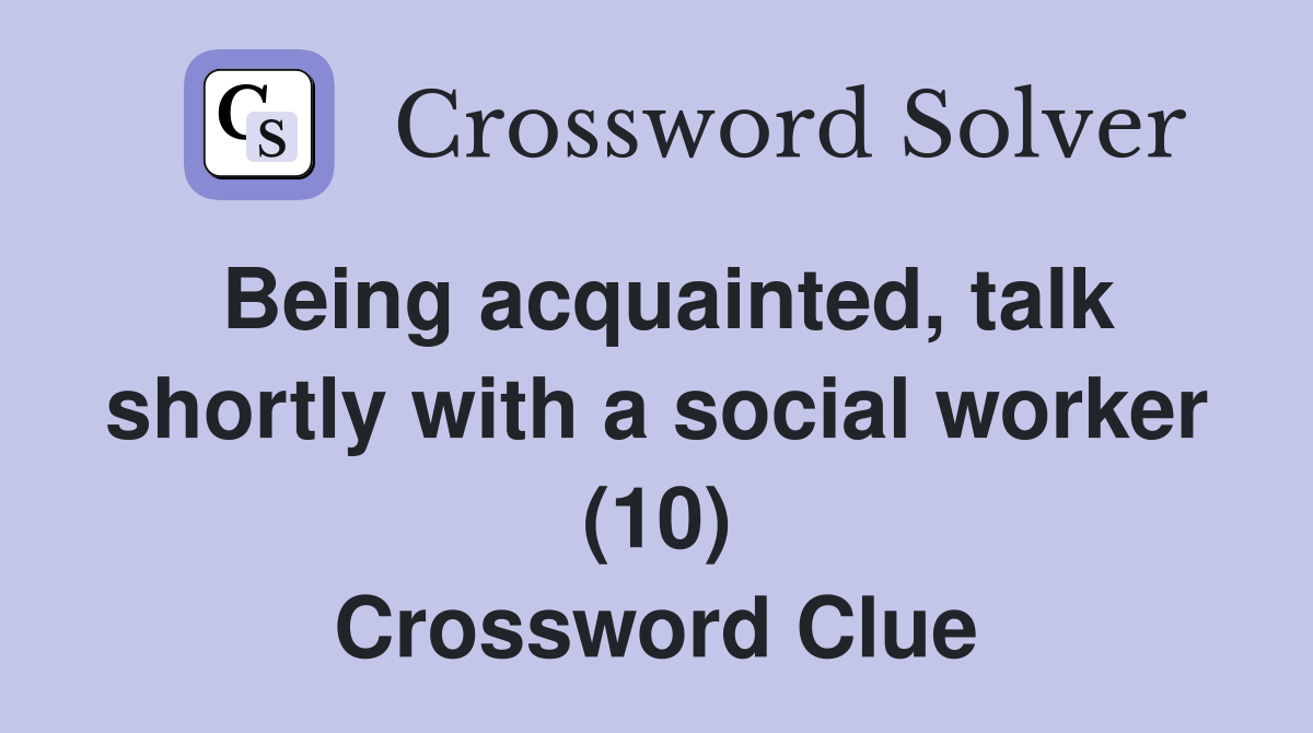 Being acquainted, talk shortly with a social worker (10) Crossword Clue