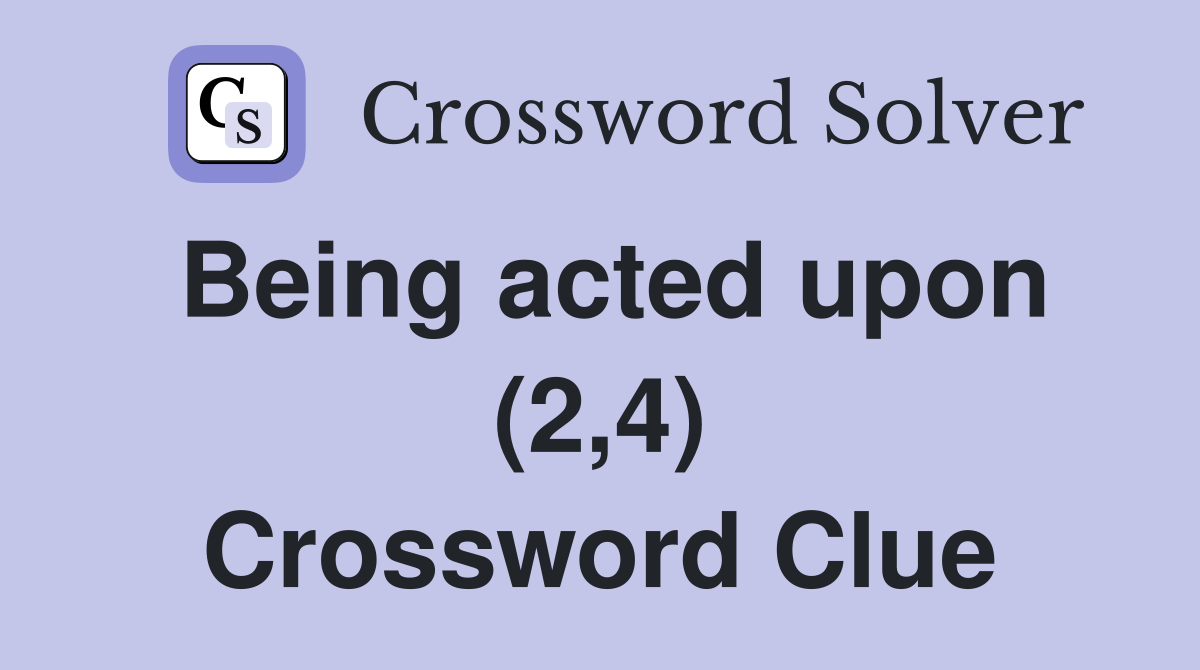 Being acted upon (2,4) Crossword Clue