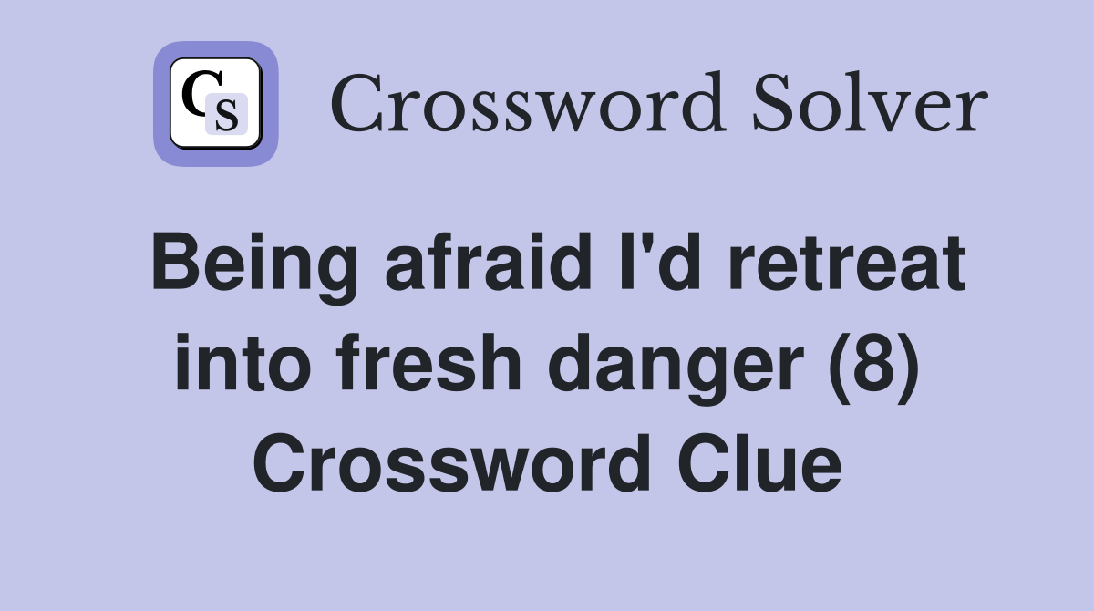 Being afraid I'd retreat into fresh danger (8) Crossword Clue
