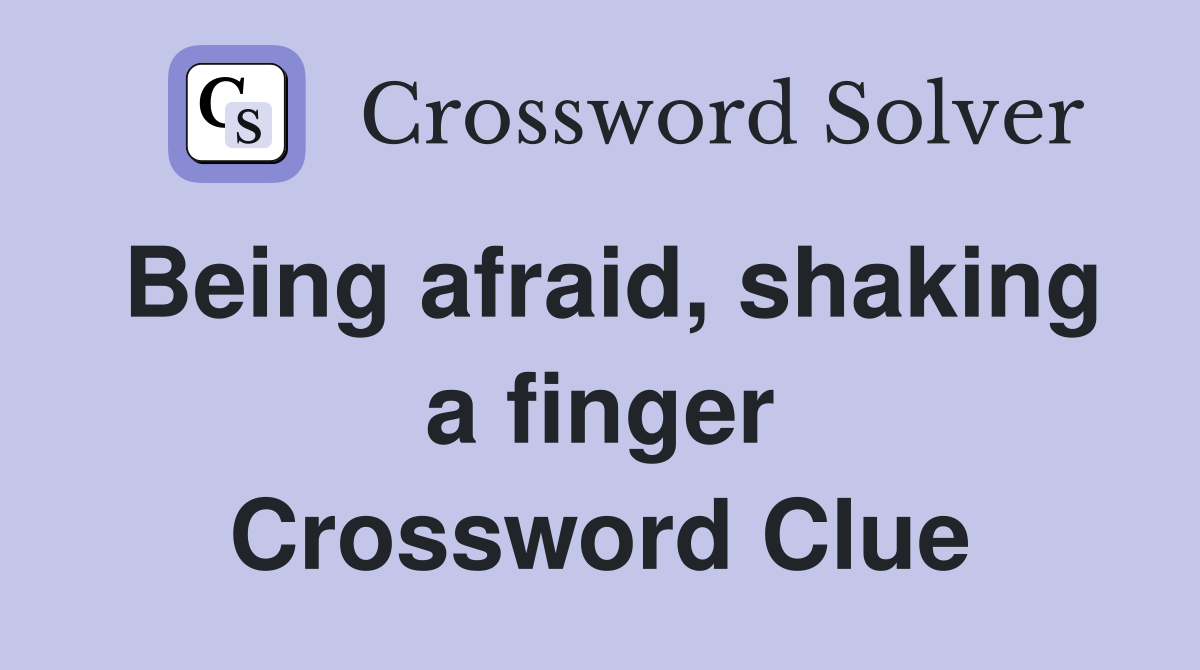 Being afraid, shaking a finger Crossword Clue