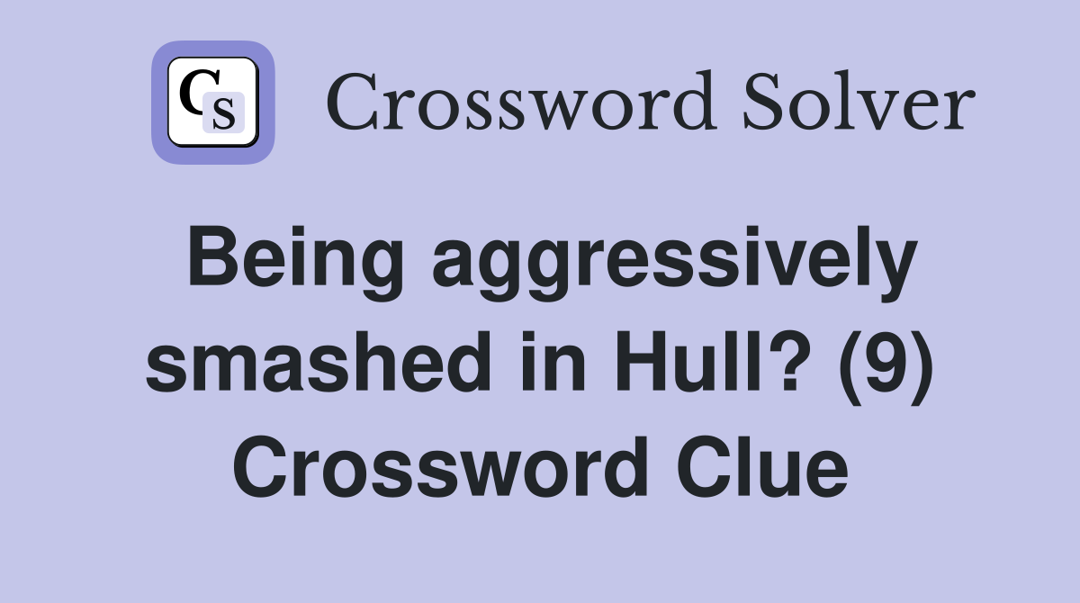 Being aggressively smashed in Hull? (9) Crossword Clue