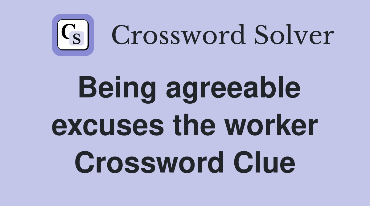 Being agreeable excuses the worker Crossword Clue