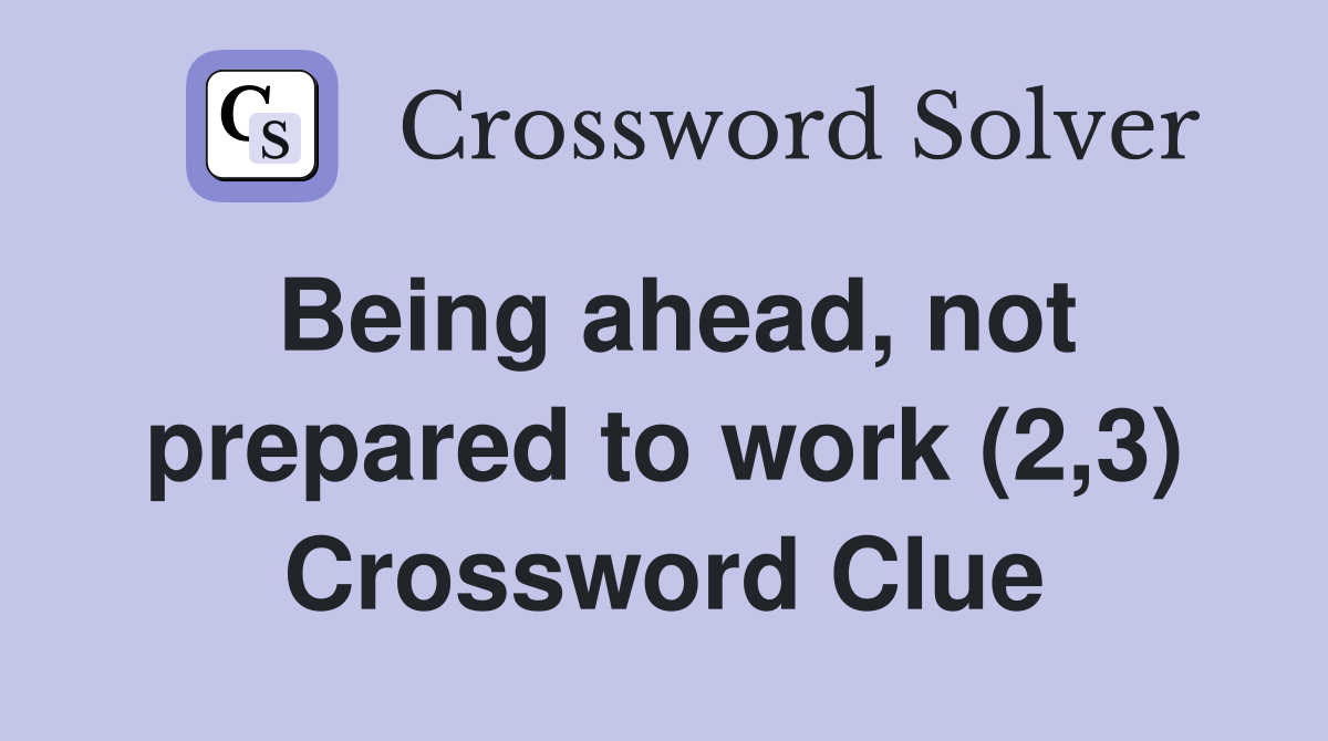 Being ahead, not prepared to work (2,3) Crossword Clue