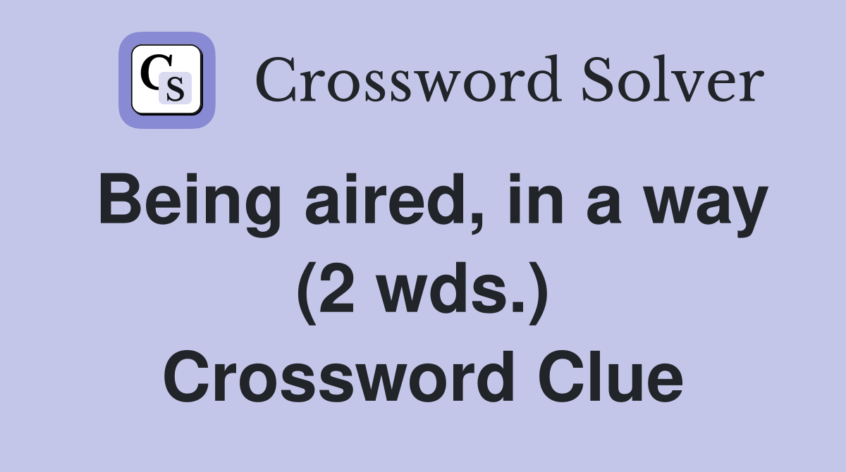 Being aired, in a way (2 wds.) Crossword Clue