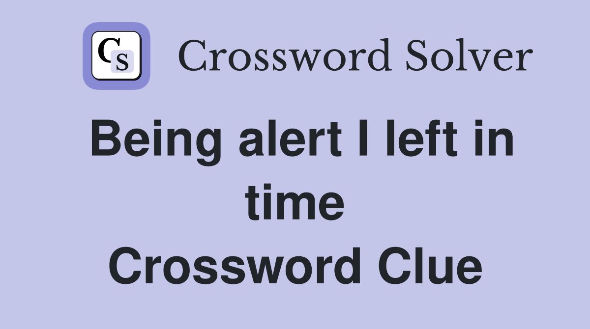 Being alert I left in time Crossword Clue