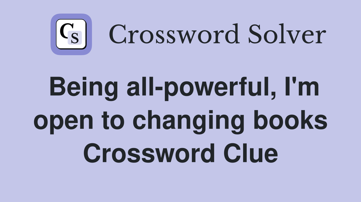 Being all-powerful, I'm open to changing books Crossword Clue